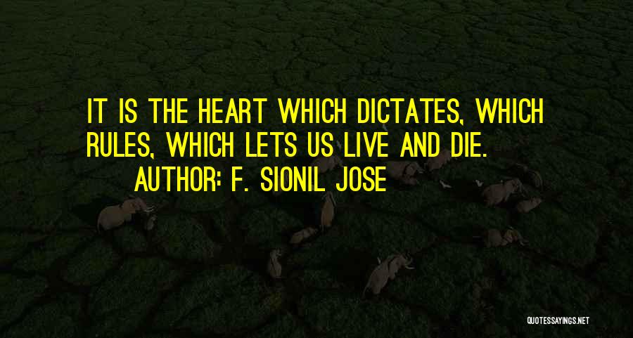 F. Sionil Jose Quotes: It Is The Heart Which Dictates, Which Rules, Which Lets Us Live And Die.