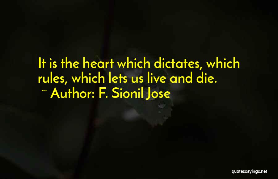 F. Sionil Jose Quotes: It Is The Heart Which Dictates, Which Rules, Which Lets Us Live And Die.