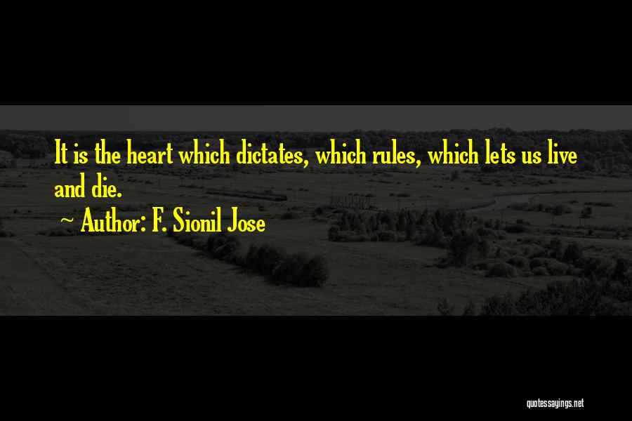 F. Sionil Jose Quotes: It Is The Heart Which Dictates, Which Rules, Which Lets Us Live And Die.