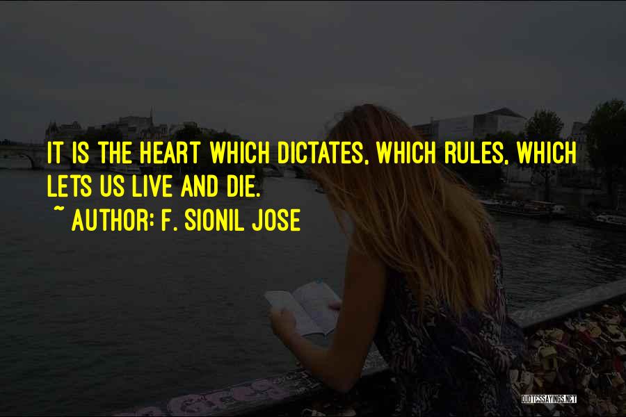 F. Sionil Jose Quotes: It Is The Heart Which Dictates, Which Rules, Which Lets Us Live And Die.