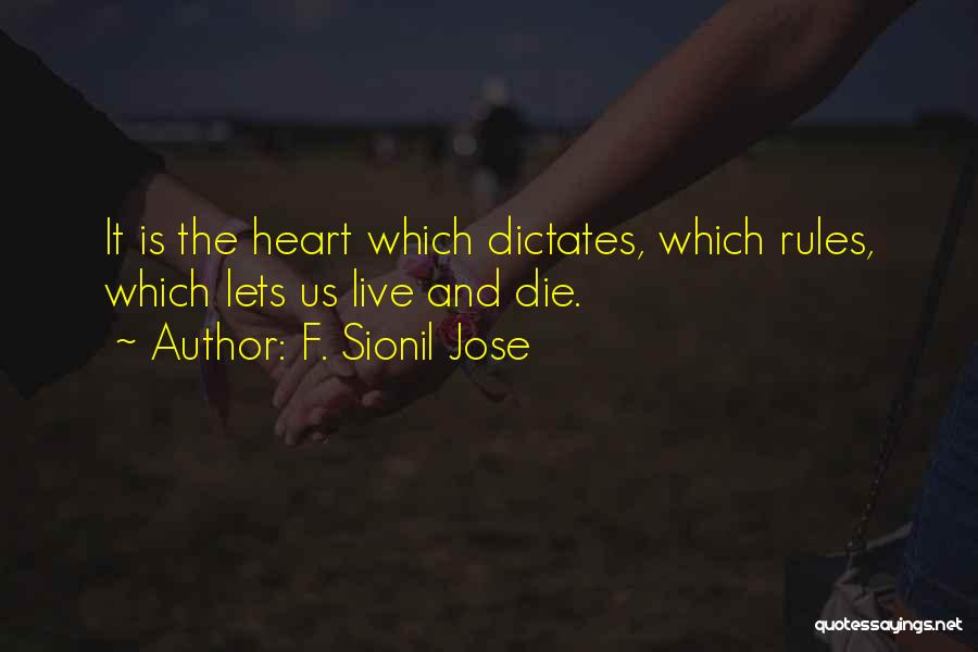 F. Sionil Jose Quotes: It Is The Heart Which Dictates, Which Rules, Which Lets Us Live And Die.