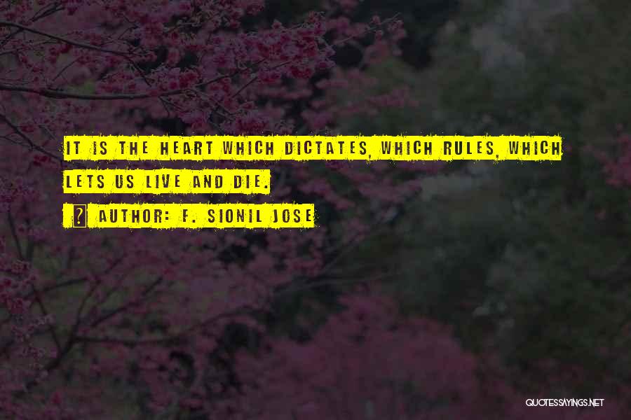 F. Sionil Jose Quotes: It Is The Heart Which Dictates, Which Rules, Which Lets Us Live And Die.