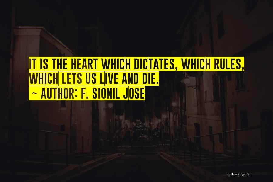 F. Sionil Jose Quotes: It Is The Heart Which Dictates, Which Rules, Which Lets Us Live And Die.