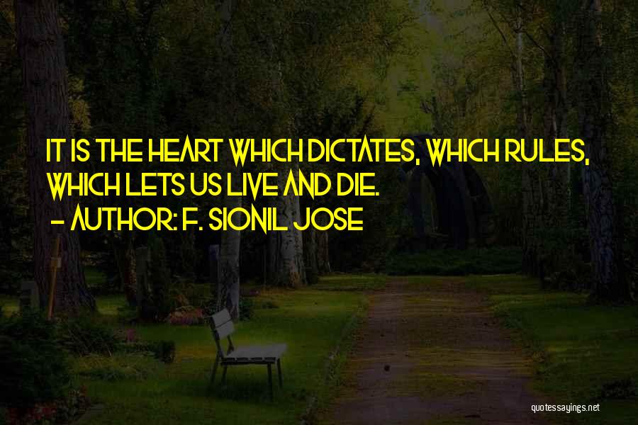 F. Sionil Jose Quotes: It Is The Heart Which Dictates, Which Rules, Which Lets Us Live And Die.