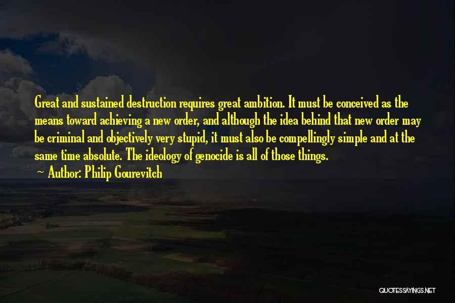 Philip Gourevitch Quotes: Great And Sustained Destruction Requires Great Ambition. It Must Be Conceived As The Means Toward Achieving A New Order, And