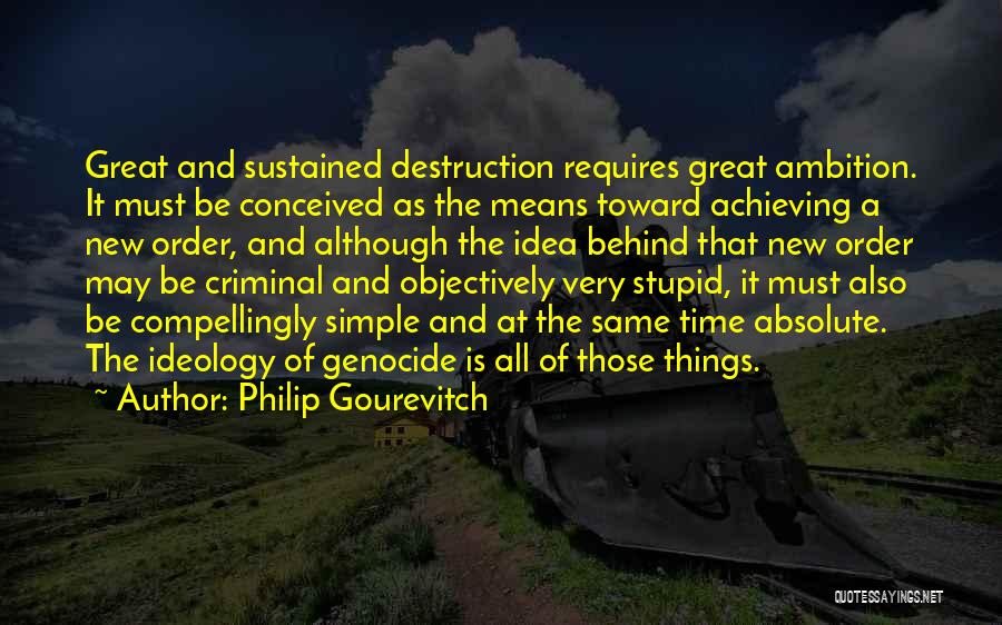 Philip Gourevitch Quotes: Great And Sustained Destruction Requires Great Ambition. It Must Be Conceived As The Means Toward Achieving A New Order, And