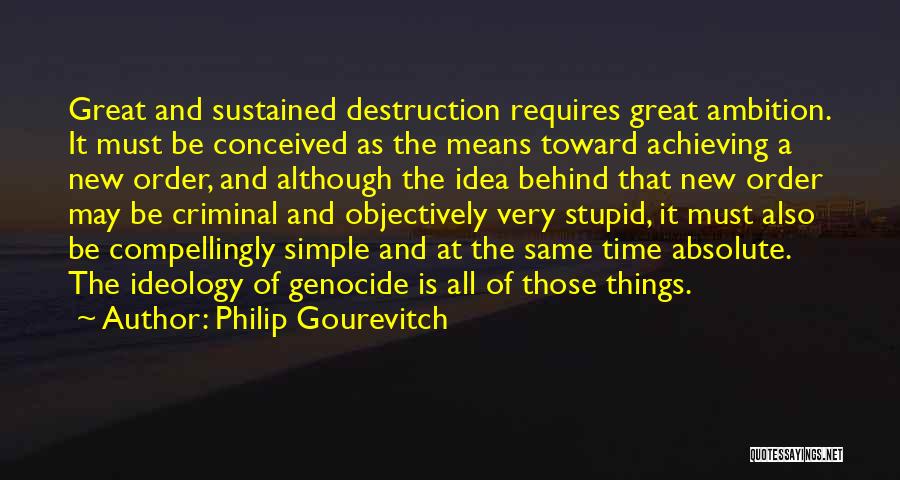 Philip Gourevitch Quotes: Great And Sustained Destruction Requires Great Ambition. It Must Be Conceived As The Means Toward Achieving A New Order, And