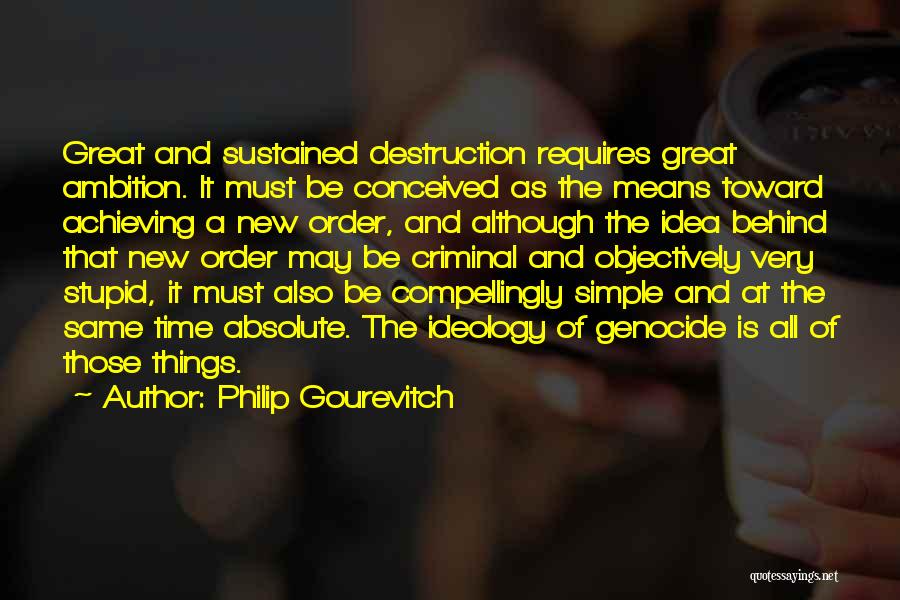 Philip Gourevitch Quotes: Great And Sustained Destruction Requires Great Ambition. It Must Be Conceived As The Means Toward Achieving A New Order, And