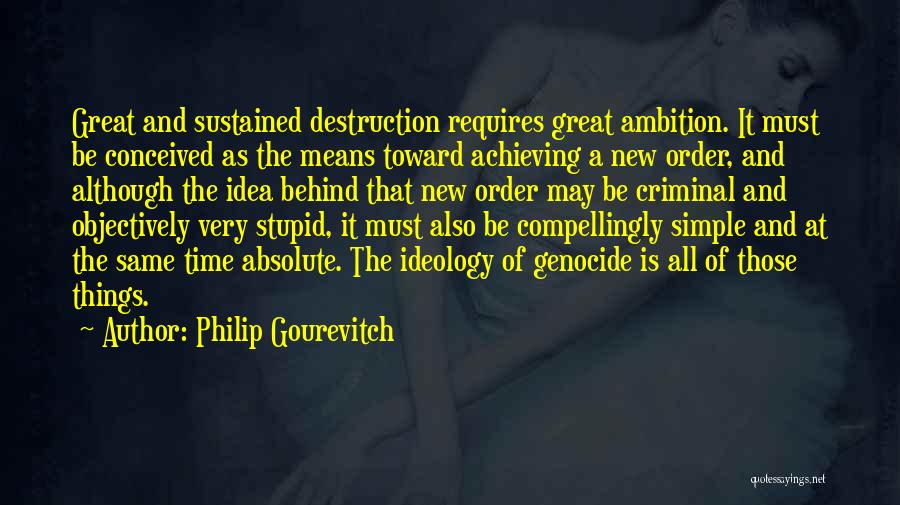 Philip Gourevitch Quotes: Great And Sustained Destruction Requires Great Ambition. It Must Be Conceived As The Means Toward Achieving A New Order, And