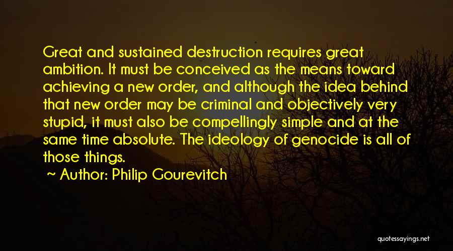 Philip Gourevitch Quotes: Great And Sustained Destruction Requires Great Ambition. It Must Be Conceived As The Means Toward Achieving A New Order, And