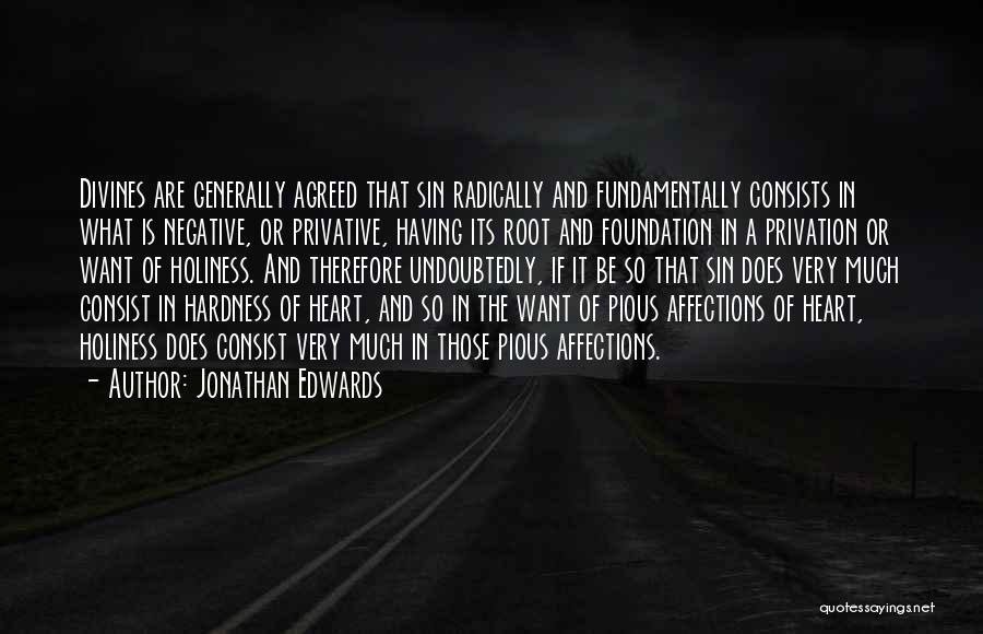 Jonathan Edwards Quotes: Divines Are Generally Agreed That Sin Radically And Fundamentally Consists In What Is Negative, Or Privative, Having Its Root And