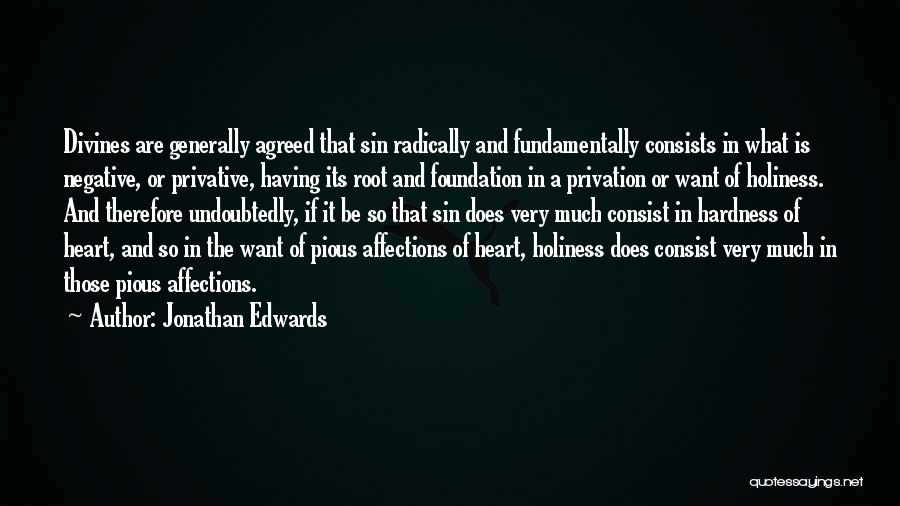 Jonathan Edwards Quotes: Divines Are Generally Agreed That Sin Radically And Fundamentally Consists In What Is Negative, Or Privative, Having Its Root And