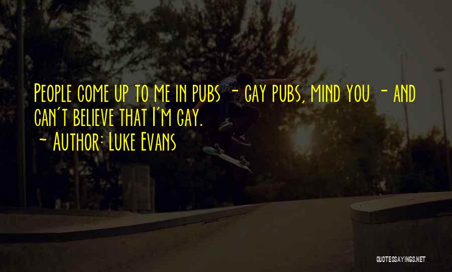 Luke Evans Quotes: People Come Up To Me In Pubs - Gay Pubs, Mind You - And Can't Believe That I'm Gay.