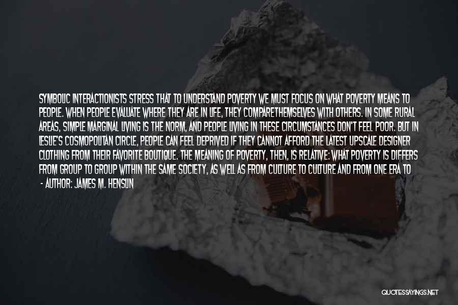 James M. Henslin Quotes: Symbolic Interactionists Stress That To Understand Poverty We Must Focus On What Poverty Means To People. When People Evaluate Where