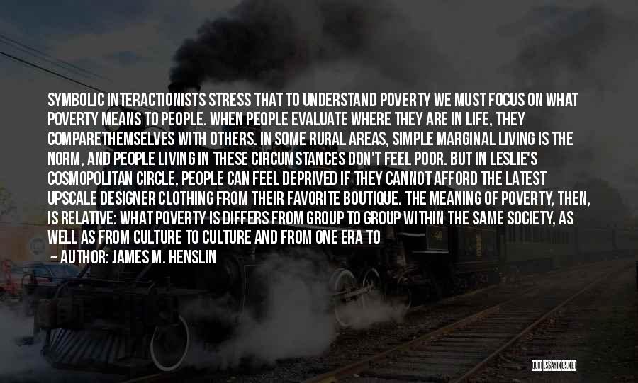 James M. Henslin Quotes: Symbolic Interactionists Stress That To Understand Poverty We Must Focus On What Poverty Means To People. When People Evaluate Where