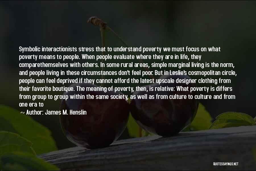 James M. Henslin Quotes: Symbolic Interactionists Stress That To Understand Poverty We Must Focus On What Poverty Means To People. When People Evaluate Where