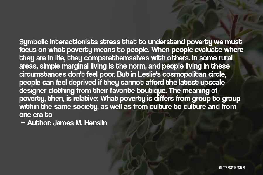 James M. Henslin Quotes: Symbolic Interactionists Stress That To Understand Poverty We Must Focus On What Poverty Means To People. When People Evaluate Where