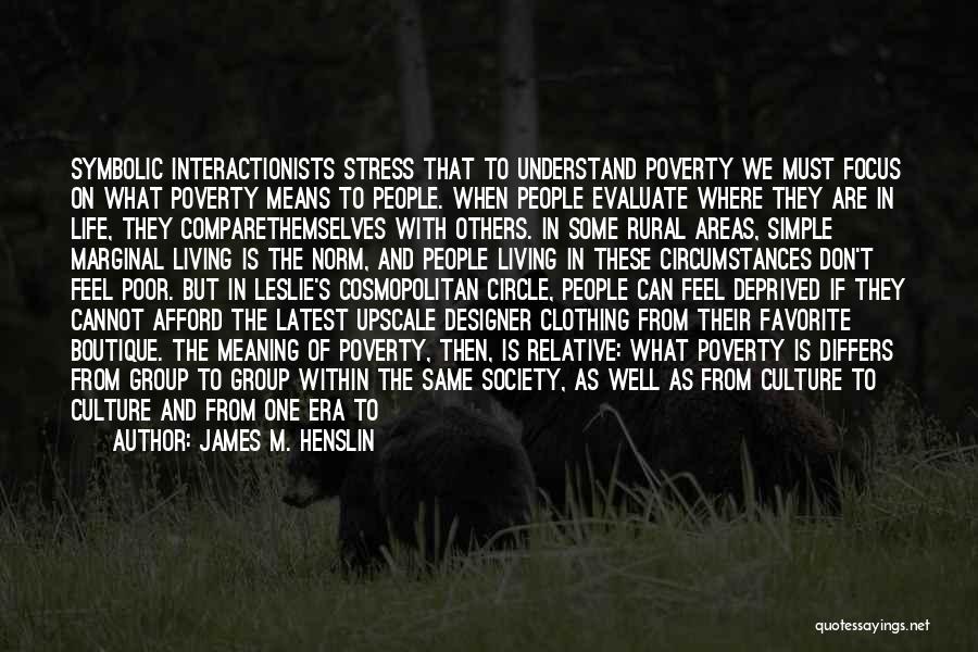 James M. Henslin Quotes: Symbolic Interactionists Stress That To Understand Poverty We Must Focus On What Poverty Means To People. When People Evaluate Where