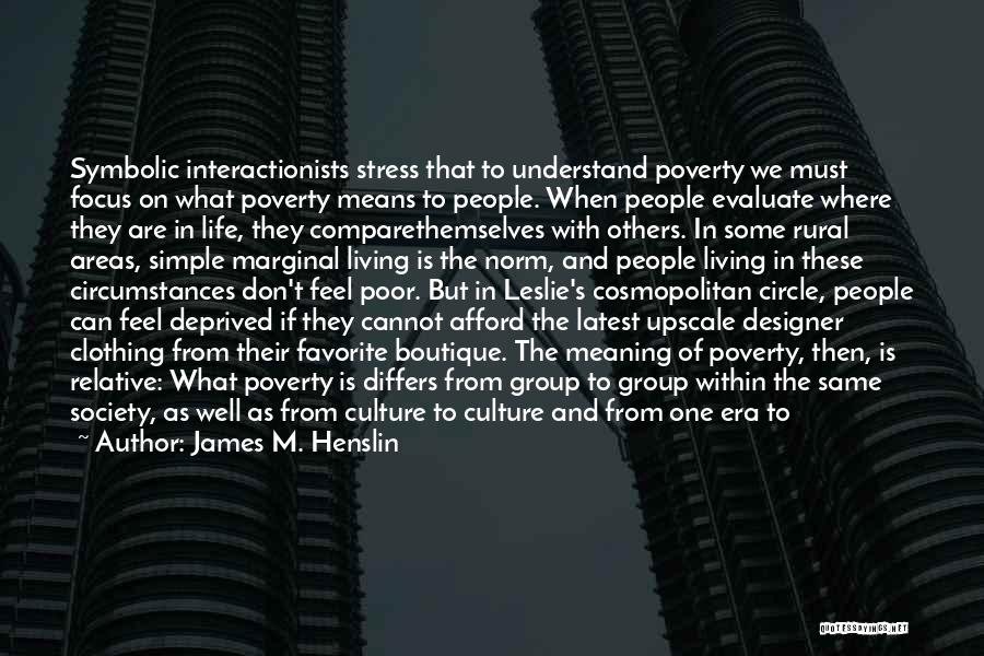 James M. Henslin Quotes: Symbolic Interactionists Stress That To Understand Poverty We Must Focus On What Poverty Means To People. When People Evaluate Where