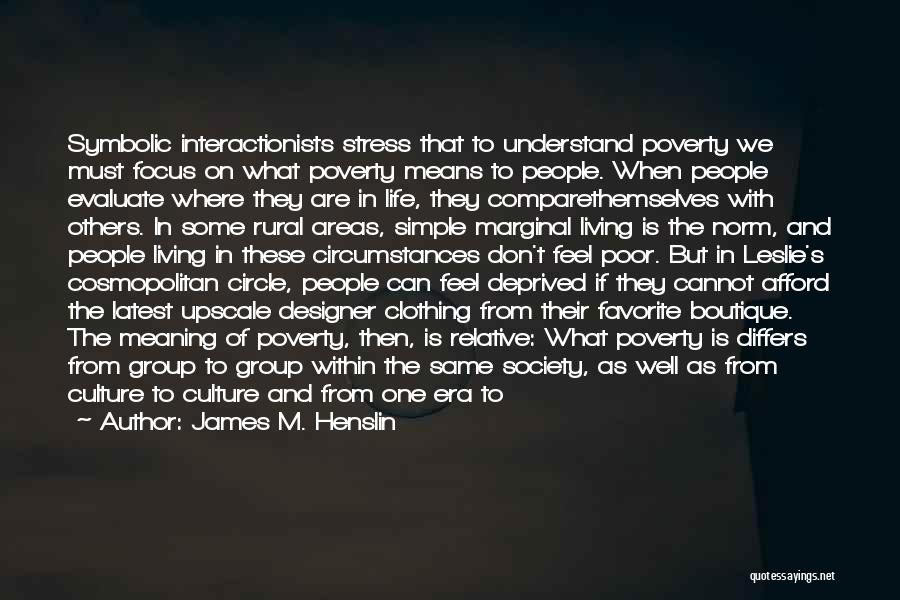 James M. Henslin Quotes: Symbolic Interactionists Stress That To Understand Poverty We Must Focus On What Poverty Means To People. When People Evaluate Where