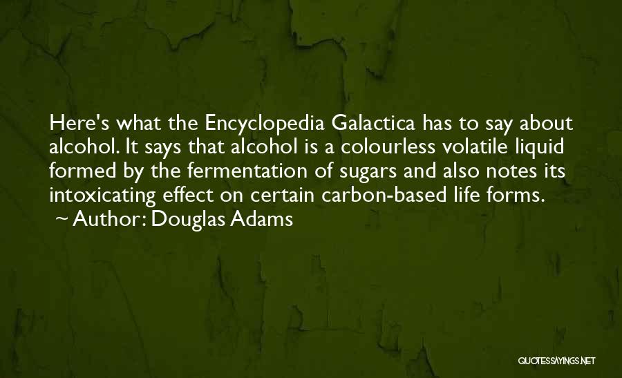 Douglas Adams Quotes: Here's What The Encyclopedia Galactica Has To Say About Alcohol. It Says That Alcohol Is A Colourless Volatile Liquid Formed