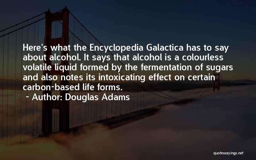 Douglas Adams Quotes: Here's What The Encyclopedia Galactica Has To Say About Alcohol. It Says That Alcohol Is A Colourless Volatile Liquid Formed