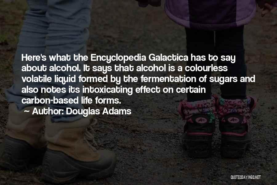 Douglas Adams Quotes: Here's What The Encyclopedia Galactica Has To Say About Alcohol. It Says That Alcohol Is A Colourless Volatile Liquid Formed