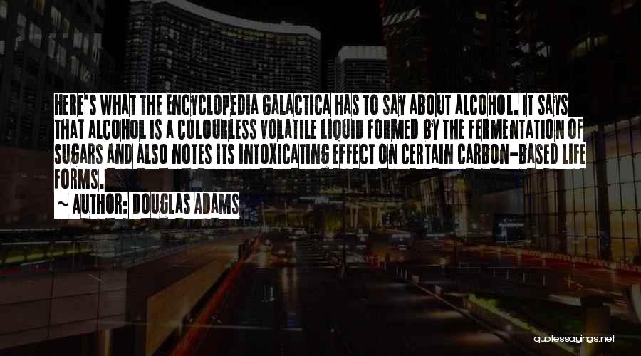 Douglas Adams Quotes: Here's What The Encyclopedia Galactica Has To Say About Alcohol. It Says That Alcohol Is A Colourless Volatile Liquid Formed