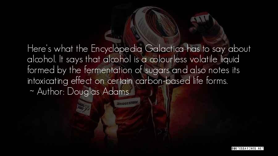 Douglas Adams Quotes: Here's What The Encyclopedia Galactica Has To Say About Alcohol. It Says That Alcohol Is A Colourless Volatile Liquid Formed