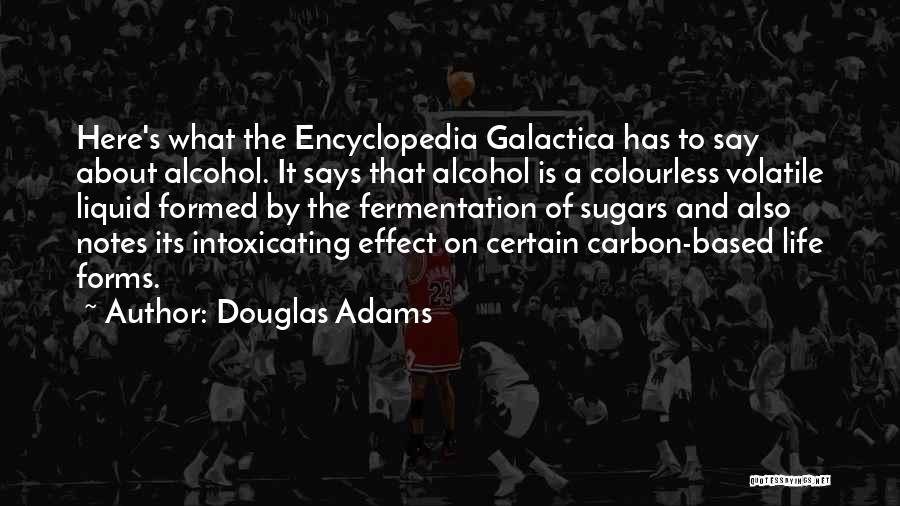 Douglas Adams Quotes: Here's What The Encyclopedia Galactica Has To Say About Alcohol. It Says That Alcohol Is A Colourless Volatile Liquid Formed