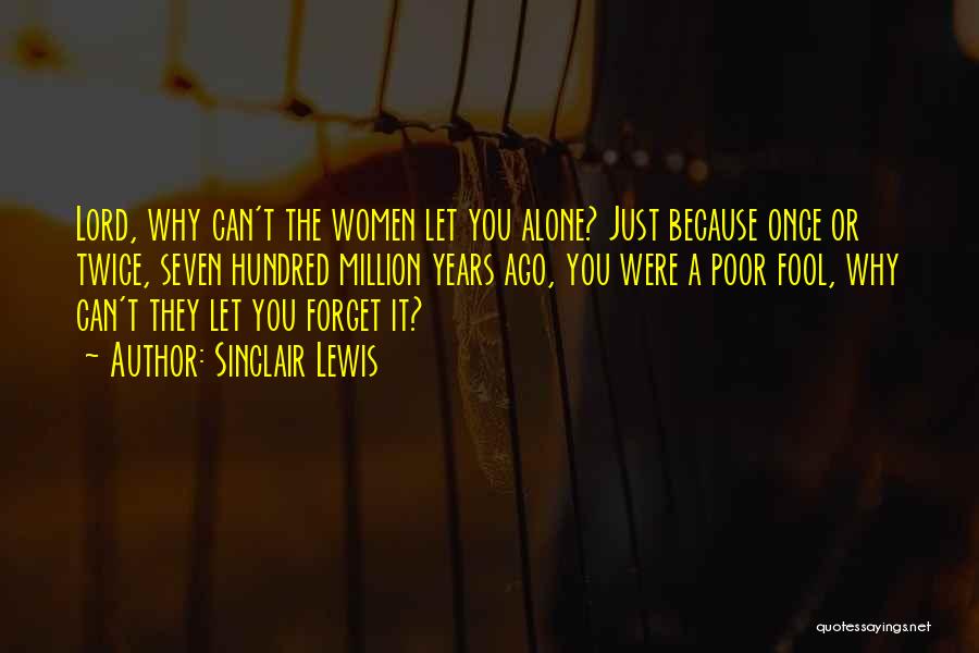 Sinclair Lewis Quotes: Lord, Why Can't The Women Let You Alone? Just Because Once Or Twice, Seven Hundred Million Years Ago, You Were