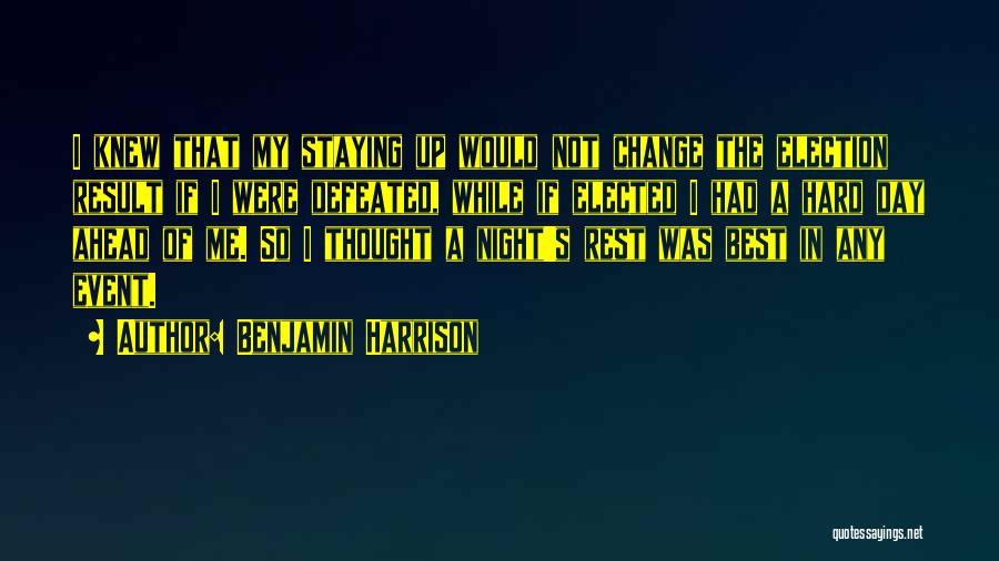 Benjamin Harrison Quotes: I Knew That My Staying Up Would Not Change The Election Result If I Were Defeated, While If Elected I