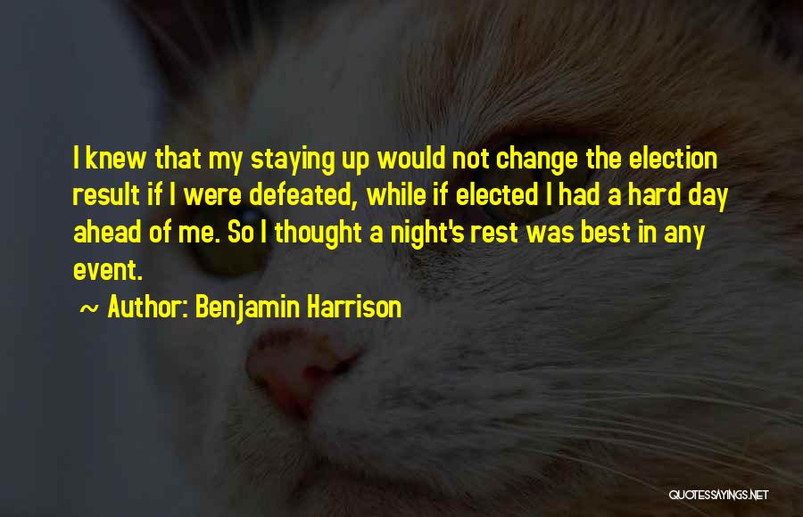 Benjamin Harrison Quotes: I Knew That My Staying Up Would Not Change The Election Result If I Were Defeated, While If Elected I