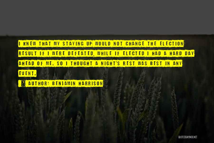 Benjamin Harrison Quotes: I Knew That My Staying Up Would Not Change The Election Result If I Were Defeated, While If Elected I