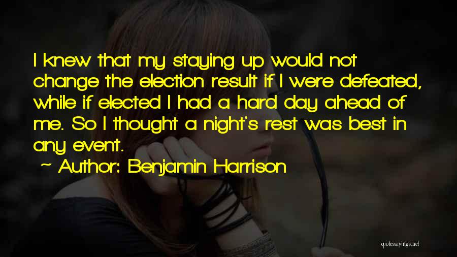 Benjamin Harrison Quotes: I Knew That My Staying Up Would Not Change The Election Result If I Were Defeated, While If Elected I