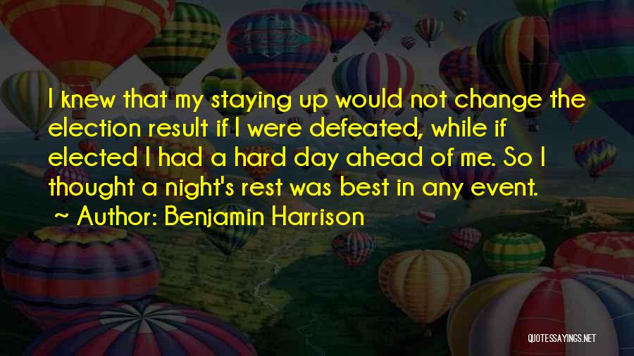 Benjamin Harrison Quotes: I Knew That My Staying Up Would Not Change The Election Result If I Were Defeated, While If Elected I