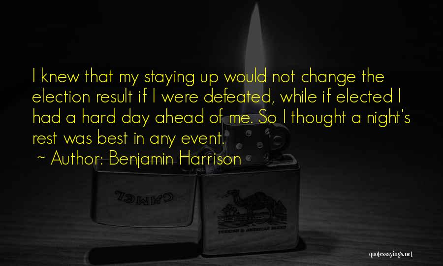 Benjamin Harrison Quotes: I Knew That My Staying Up Would Not Change The Election Result If I Were Defeated, While If Elected I