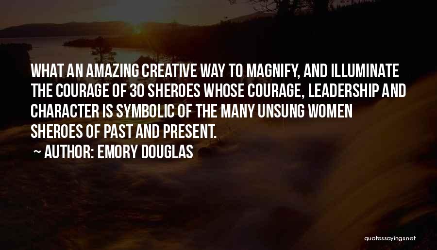 Emory Douglas Quotes: What An Amazing Creative Way To Magnify, And Illuminate The Courage Of 30 Sheroes Whose Courage, Leadership And Character Is