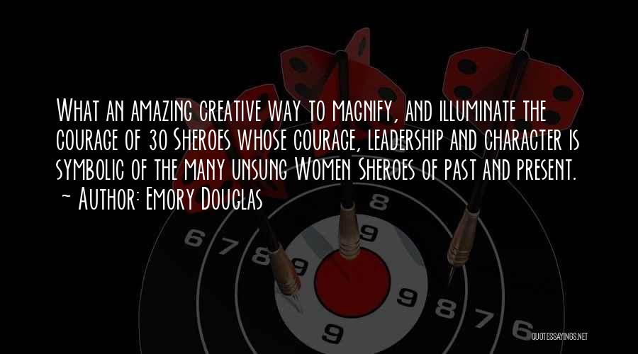 Emory Douglas Quotes: What An Amazing Creative Way To Magnify, And Illuminate The Courage Of 30 Sheroes Whose Courage, Leadership And Character Is