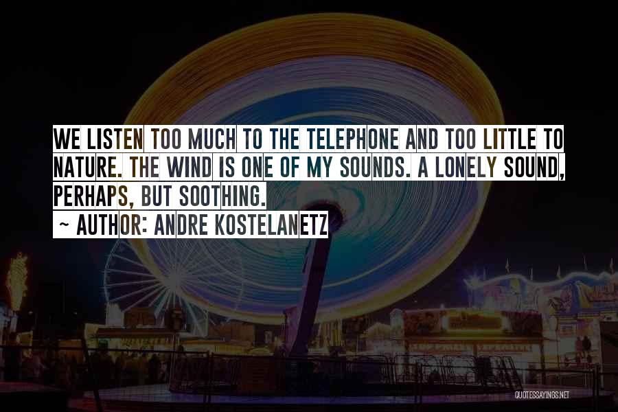 Andre Kostelanetz Quotes: We Listen Too Much To The Telephone And Too Little To Nature. The Wind Is One Of My Sounds. A