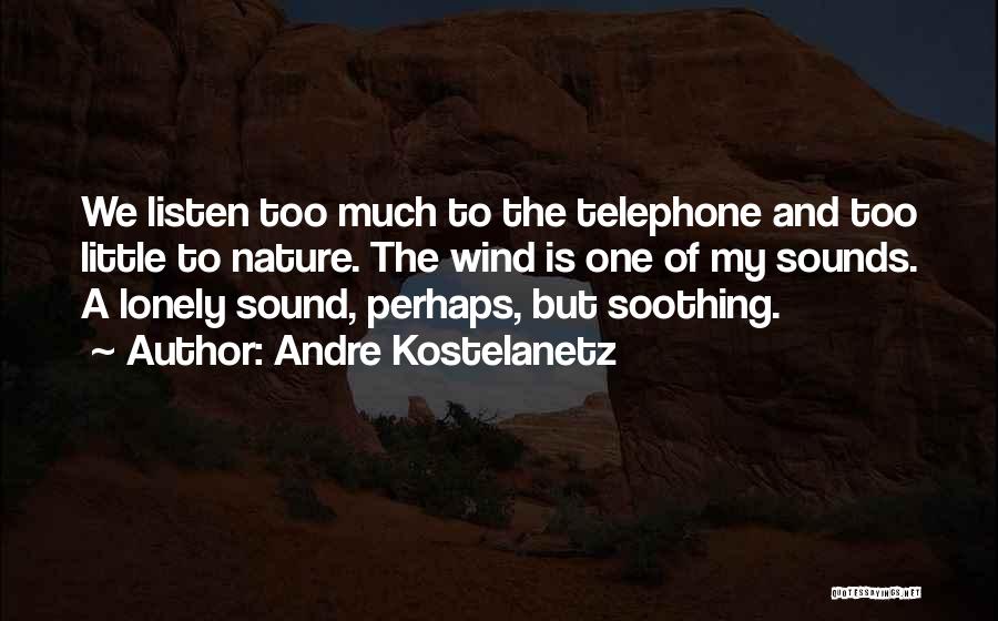 Andre Kostelanetz Quotes: We Listen Too Much To The Telephone And Too Little To Nature. The Wind Is One Of My Sounds. A