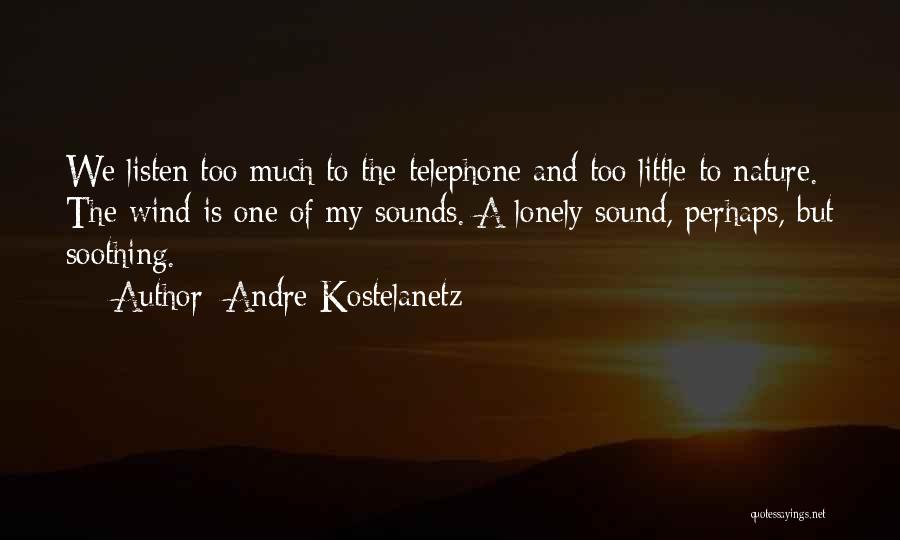 Andre Kostelanetz Quotes: We Listen Too Much To The Telephone And Too Little To Nature. The Wind Is One Of My Sounds. A
