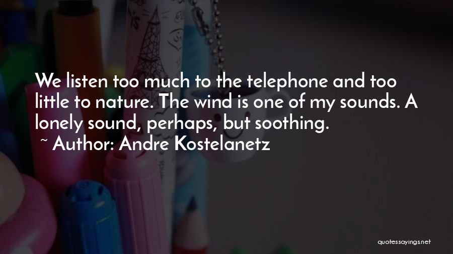 Andre Kostelanetz Quotes: We Listen Too Much To The Telephone And Too Little To Nature. The Wind Is One Of My Sounds. A