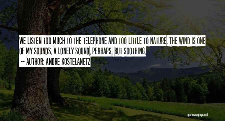 Andre Kostelanetz Quotes: We Listen Too Much To The Telephone And Too Little To Nature. The Wind Is One Of My Sounds. A