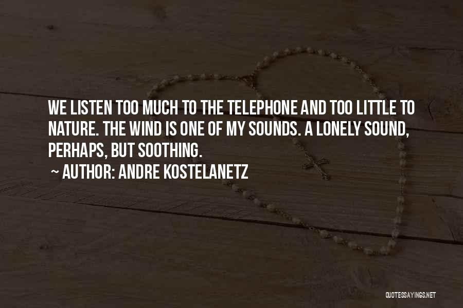 Andre Kostelanetz Quotes: We Listen Too Much To The Telephone And Too Little To Nature. The Wind Is One Of My Sounds. A