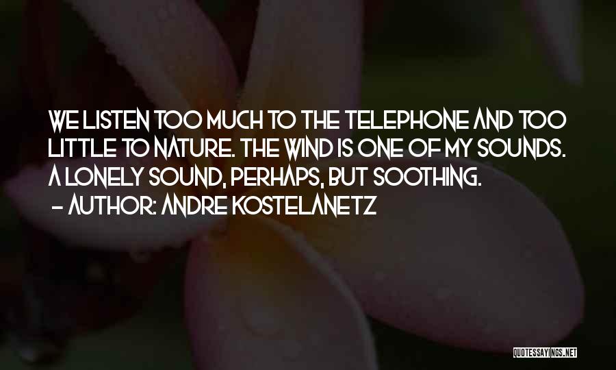 Andre Kostelanetz Quotes: We Listen Too Much To The Telephone And Too Little To Nature. The Wind Is One Of My Sounds. A
