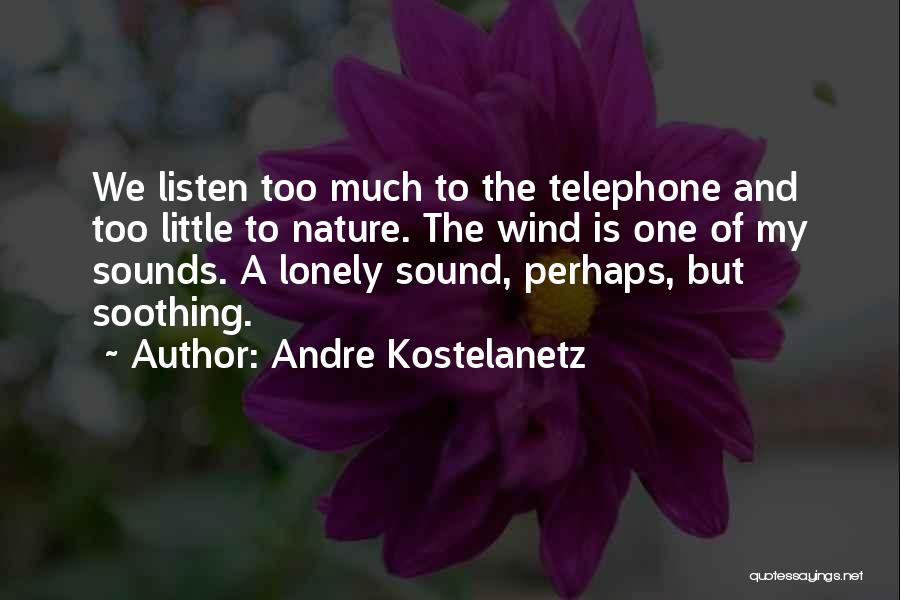 Andre Kostelanetz Quotes: We Listen Too Much To The Telephone And Too Little To Nature. The Wind Is One Of My Sounds. A