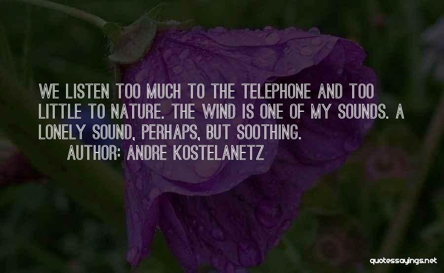 Andre Kostelanetz Quotes: We Listen Too Much To The Telephone And Too Little To Nature. The Wind Is One Of My Sounds. A