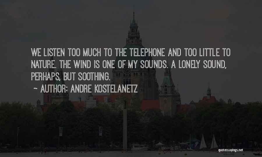 Andre Kostelanetz Quotes: We Listen Too Much To The Telephone And Too Little To Nature. The Wind Is One Of My Sounds. A