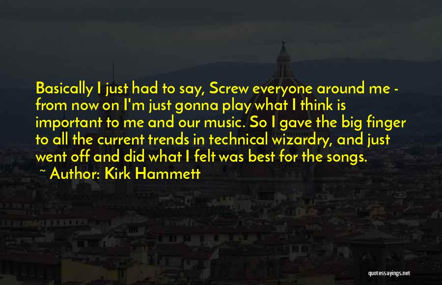 Kirk Hammett Quotes: Basically I Just Had To Say, Screw Everyone Around Me - From Now On I'm Just Gonna Play What I